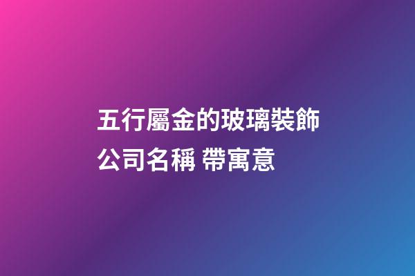 五行屬金的玻璃裝飾公司名稱 帶寓意-第1張-公司起名-玄機(jī)派